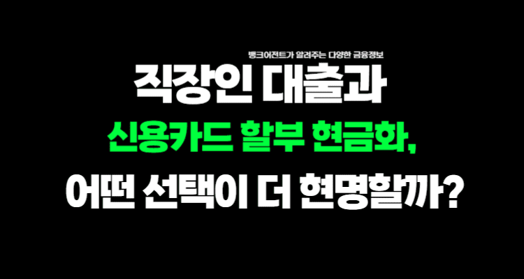 2025 직장인 대출과 신용카드 할부 현금화, 어떤 선택이 더 현명할까?- 뱅크어전트